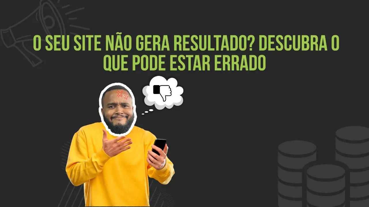 Por que o seu site pode não estar gerando resultados?
